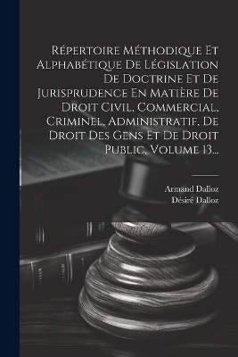 Répertoire Méthodique Et Alphabétique De Législation De Doctrine Et De Jurisprudence En Matière De Droit Civil, Commercial, Criminel, Administratif, De Droit Des Gens Et De Droit Public, Volume 13... - Désiré Dalloz, Armand Dalloz