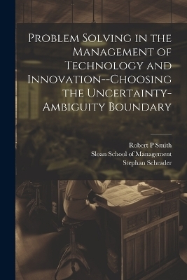 Problem Solving in the Management of Technology and Innovation--choosing the Uncertainty-ambiguity Boundary - Stephan Schrader, William M Riggs