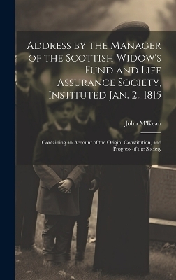 Address by the Manager of the Scottish Widow's Fund and Life Assurance Society, Instituted Jan. 2., 1815 - John M'Kean