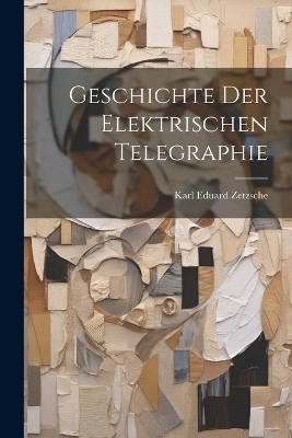 Geschichte Der Elektrischen Telegraphie - Karl Eduard Zetzsche
