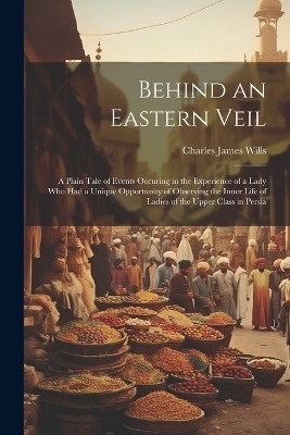 Behind an Eastern Veil - Charles James Wills