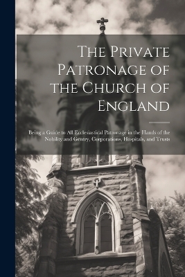 The Private Patronage of the Church of England -  Anonymous