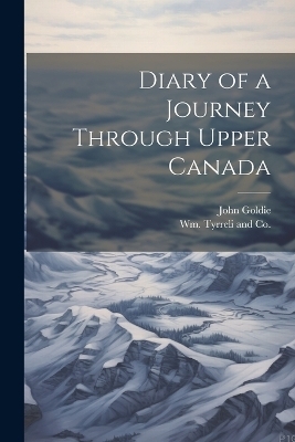 Diary of a Journey Through Upper Canada - John Goldie
