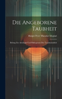 Die Angeborene Taubheit; Beitrag Zur Aetiologie Und Pathogenese Der Taubstummheit - Holger Peter Theodor Mygind