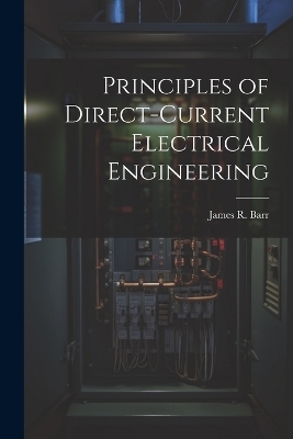 Principles of Direct-Current Electrical Engineering - James R Barr