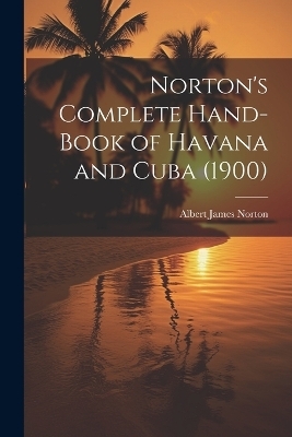 Norton's Complete Hand-Book of Havana and Cuba (1900) - Albert James Norton
