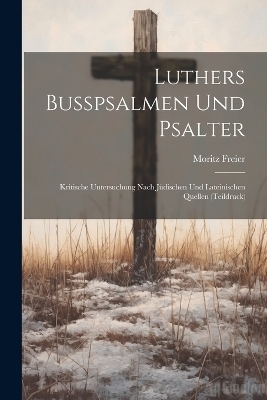 Luthers Busspsalmen und Psalter; kritische Untersuchung nach jüdischen und lateinischen Quellen (Teildruck) - Moritz Freier