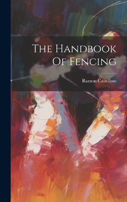 The Handbook Of Fencing - Ramon Castellote