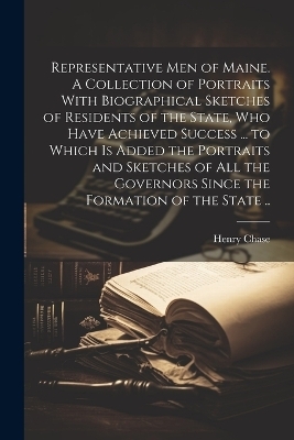 Representative men of Maine. A Collection of Portraits With Biographical Sketches of Residents of the State, who Have Achieved Success ... to Which is Added the Portraits and Sketches of all the Governors Since the Formation of the State .. - Henry Chase