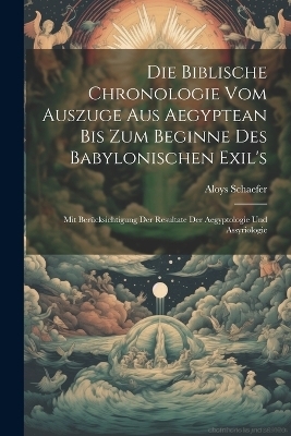 Die Biblische Chronologie Vom Auszuge Aus Aegyptean Bis Zum Beginne Des Babylonischen Exil's - Aloys Schaefer