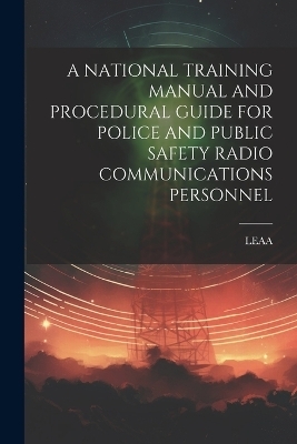 A National Training Manual and Procedural Guide for Police and Public Safety Radio Communications Personnel - Leaa Leaa