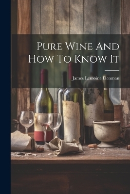 Pure Wine And How To Know It - James Lemoine Denman