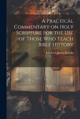 A Practical Commentary on Holy Scripture for the use of Those who Teach Bible History - Friedrich Justus Knecht