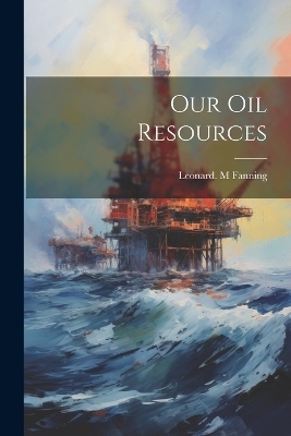 Our Oil Resources - Leonard M Fanning