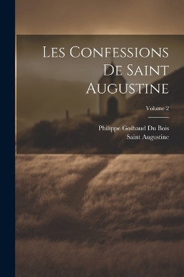 Les Confessions De Saint Augustine; Volume 2 - Saint Augustine, Philippe Goibaud Du Bois