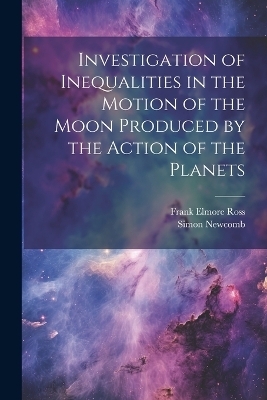 Investigation of Inequalities in the Motion of the Moon Produced by the Action of the Planets - Simon Newcomb, Frank Elmore Ross