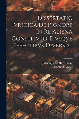 Dissertatio Ivridica De Pignore In Re Aliena Constitvto, Eivsqve Effectibvs Diversis... - Johann Justus Ravensberg