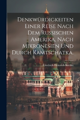 Denkwürdigkeiten einer Reise nach dem russischen Amerika, nach Mikronesien und durch Kamtschatka. - 