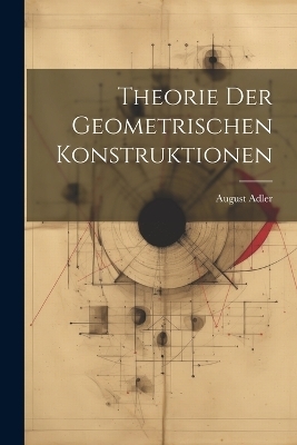 Theorie Der Geometrischen Konstruktionen - August Adler