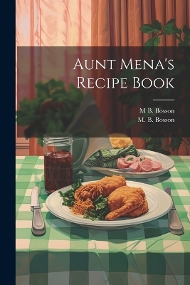 Aunt Mena's Recipe Book - M B Bosson