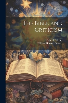 The Bible and Criticism - Walter F Adeney, William Howard Bennett