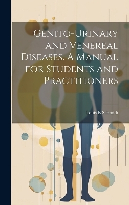 Genito-urinary and Venereal Diseases. A Manual for Students and Practitioners - Louis E Schmidt