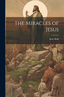 The Miracles of Jesus - Karl Beth