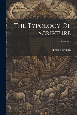 The Typology Of Scripture; Volume 1 - Patrick Fairbairn
