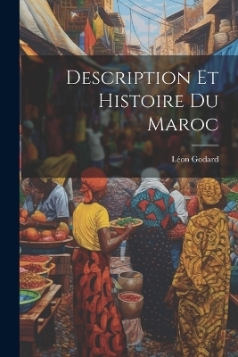 Description Et Histoire Du Maroc - Léon Godard