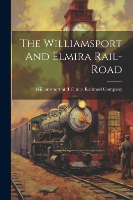 The Williamsport And Elmira Rail-road - 