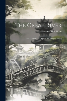 The Great River; the Story of a Voyage on the Yangtze Kiang - Gretchen Mae Fitkin