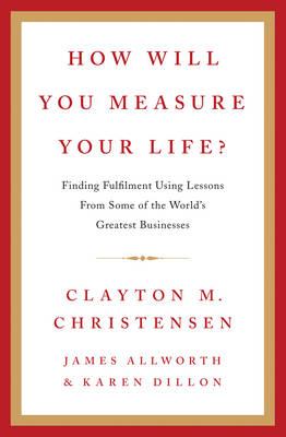 How Will You Measure Your Life? -  James Allworth,  Clayton Christensen,  Karen Dillon