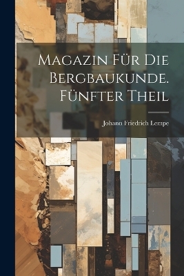 Magazin für die Bergbaukunde. Fünfter Theil - Johann Friedrich Lempe