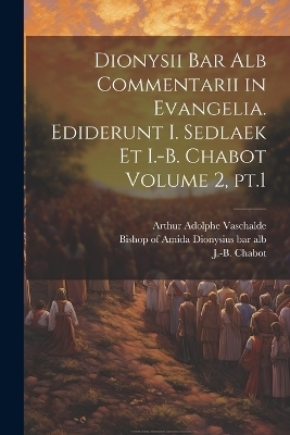 Dionysii bar alb Commentarii in Evangelia. Ediderunt I. Sedlaek et I.-B. Chabot Volume 2, pt.1 - Sedláek Jaroslav 1860-1925