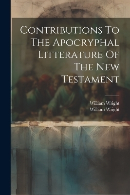 Contributions To The Apocryphal Litterature Of The New Testament - William Wright