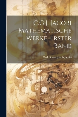 C.G.J. Jacobi Mathematische Werke, Erster Band - Carl Gustav Jakob Jacobi