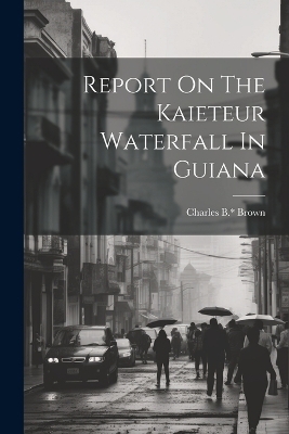 Report On The Kaieteur Waterfall In Guiana - Brown Charles B *
