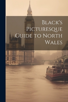 Black's Picturesque Guide to North Wales -  Anonymous