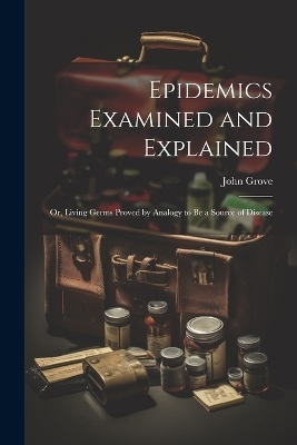 Epidemics Examined and Explained - John Grove