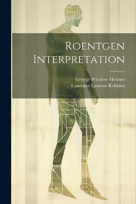 Roentgen Interpretation - George Winslow Holmes, Laurence Lamson Robbins