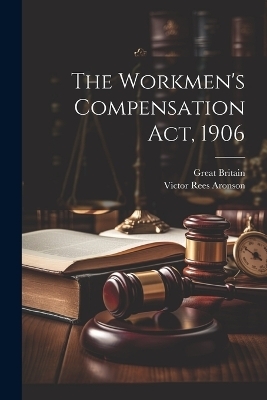 The Workmen's Compensation Act, 1906 - Victor Rees Aronson, Great Britain
