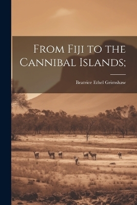 From Fiji to the Cannibal Islands; - Beatrice Ethel Grimshaw