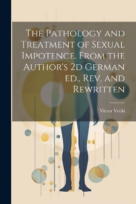 The Pathology and Treatment of Sexual Impotence. From the Author's 2d German ed., rev. and Rewritten - Victor Vecki