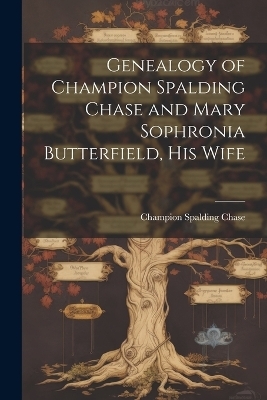 Genealogy of Champion Spalding Chase and Mary Sophronia Butterfield, his Wife - Champion Spalding Chase