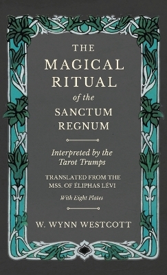 The Magical Ritual of the Sanctum Regnum - Interpreted by the Tarot Trumps - Translated from the Mss. of Éliphas Lévi - With Eight Plates - W Wynn Westcott