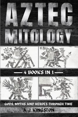 Aztec Mythology - A J Kingston