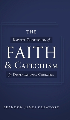 The Baptist Confession of Faith and Catechism for Dispensational Churches - Brandon James Crawford