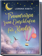 Traumreisen zum Einschlafen für Kinder: Magische Gute-Nacht-Geschichten zum Entspannen und Einschlafen für kleine Abenteurer und Entdecker - inkl. gratis Audio-Dateien zum Download - Lorena Kibitz