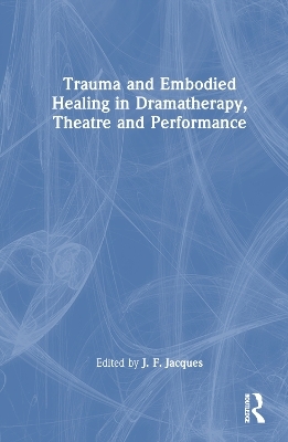 Trauma and Embodied Healing in Dramatherapy, Theatre and Performance - 