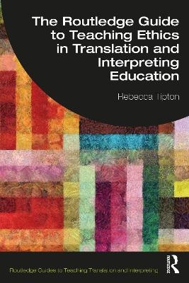 The Routledge Guide to Teaching Ethics in Translation and Interpreting Education - Rebecca Tipton